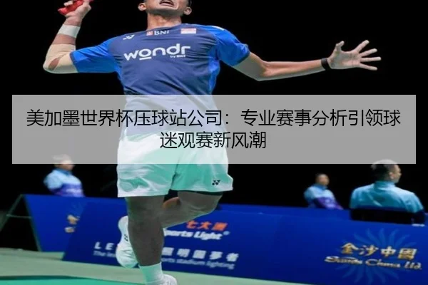 美加墨世界杯压球站公司：专业赛事分析引领球迷观赛新风潮