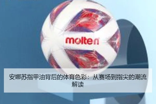 安娜苏指甲油背后的体育色彩：从赛场到指尖的潮流解读